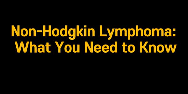 Non-Hodgkin Lymphoma: What You Need to Know
