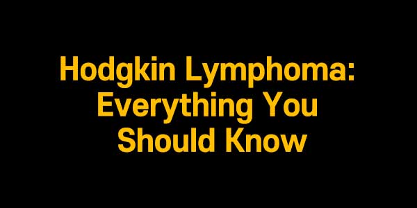 Hodgkin Lymphoma: Everything You Should Know